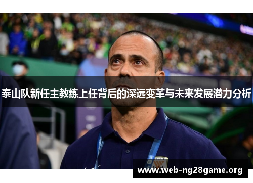 泰山队新任主教练上任背后的深远变革与未来发展潜力分析 泰山队新任主教练上任背后的深远变革与未来发展潜力分析