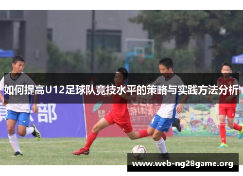 如何提高U12足球队竞技水平的策略与实践方法分析