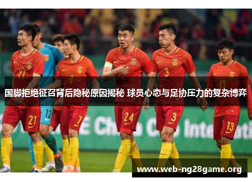 国脚拒绝征召背后隐秘原因揭秘 球员心态与足协压力的复杂博弈 国脚拒绝征召背后隐秘原因揭秘 球员心态与足协压力的复杂博弈