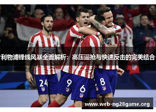 利物浦锋线风暴全面解析:高压逼抢与快速反击的完美结合 利物浦锋线风暴全面解析:高压逼抢与快速反击的完美结合