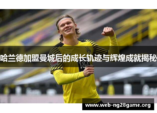 哈兰德加盟曼城后的成长轨迹与辉煌成就揭秘 哈兰德加盟曼城后的成长轨迹与辉煌成就揭秘