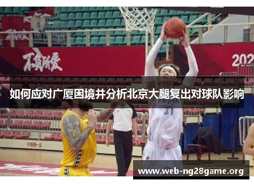 如何应对广厦困境并分析北京大腿复出对球队影响 如何应对广厦困境并分析北京大腿复出对球队影响