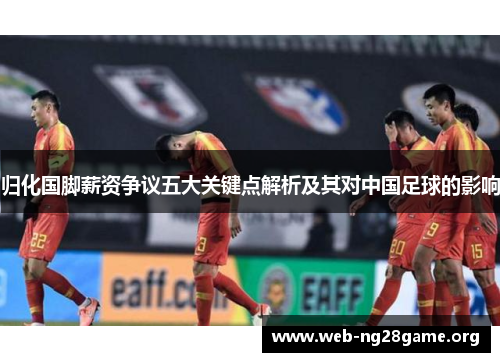 归化国脚薪资争议五大关键点解析及其对中国足球的影响 归化国脚薪资争议五大关键点解析及其对中国足球的影响
