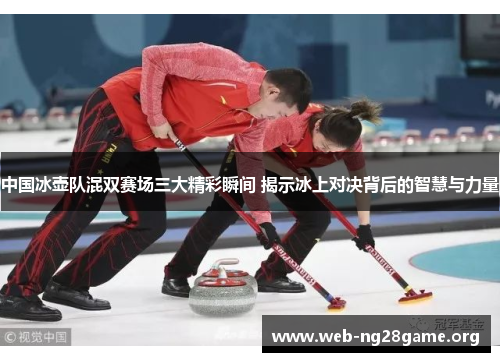 中国冰壶队混双赛场三大精彩瞬间 揭示冰上对决背后的智慧与力量 中国冰壶队混双赛场三大精彩瞬间 揭示冰上对决背后的智慧与力量