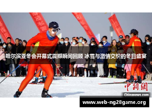 哈尔滨亚冬会开幕式震撼瞬间回顾 冰雪与激情交织的冬日盛宴 哈尔滨亚冬会开幕式震撼瞬间回顾 冰雪与激情交织的冬日盛宴