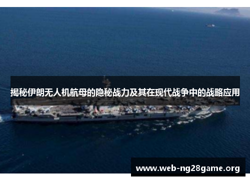 揭秘伊朗无人机航母的隐秘战力及其在现代战争中的战略应用 揭秘伊朗无人机航母的隐秘战力及其在现代战争中的战略应用