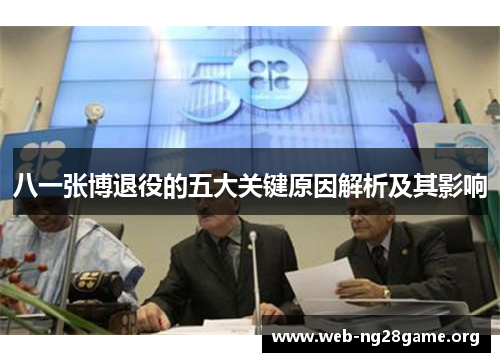 八一张博退役的五大关键原因解析及其影响