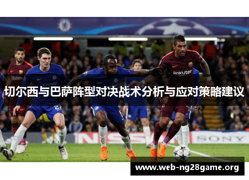 切尔西与巴萨阵型对决战术分析与应对策略建议 切尔西与巴萨阵型对决战术分析与应对策略建议