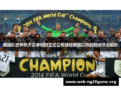 德国队世界杯大名单何时正式公布球迷翘首以待的时间节点解析 德国队世界杯大名单何时正式公布球迷翘首以待的时间节点解析