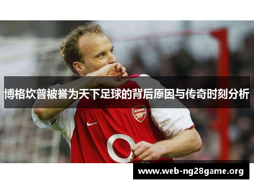 博格坎普被誉为天下足球的背后原因与传奇时刻分析 博格坎普被誉为天下足球的背后原因与传奇时刻分析