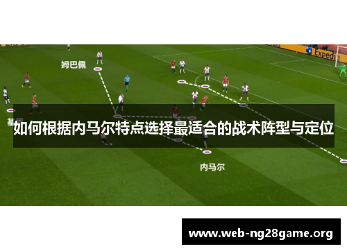 如何根据内马尔特点选择最适合的战术阵型与定位 如何根据内马尔特点选择最适合的战术阵型与定位