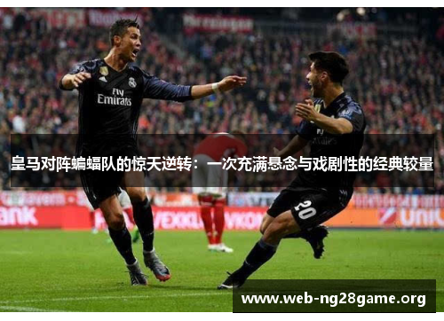 皇马对阵蝙蝠队的惊天逆转:一次充满悬念与戏剧性的经典较量 皇马对阵蝙蝠队的惊天逆转:一次充满悬念与戏剧性的经典较量