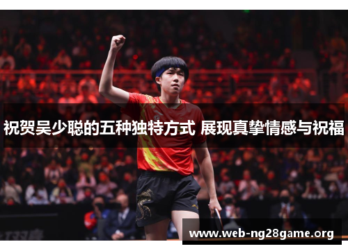 祝贺吴少聪的五种独特方式 展现真挚情感与祝福