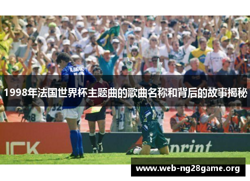 1998年法国世界杯主题曲的歌曲名称和背后的故事揭秘