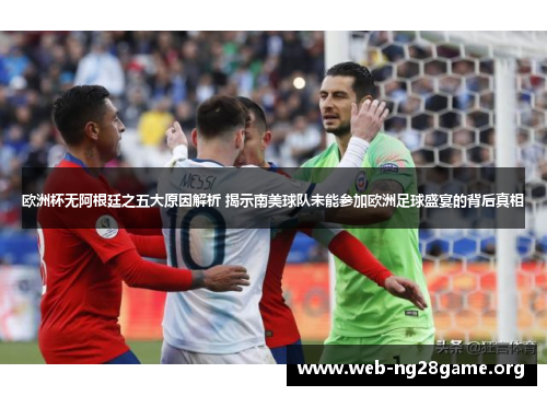 欧洲杯无阿根廷之五大原因解析 揭示南美球队未能参加欧洲足球盛宴的背后真相 欧洲杯无阿根廷之五大原因解析 揭示南美球队未能参加欧洲足球盛宴的背后真相