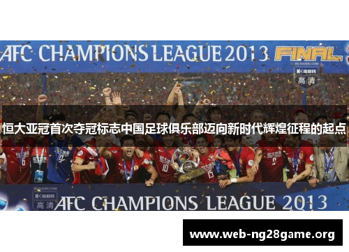 恒大亚冠首次夺冠标志中国足球俱乐部迈向新时代辉煌征程的起点 恒大亚冠首次夺冠标志中国足球俱乐部迈向新时代辉煌征程的起点