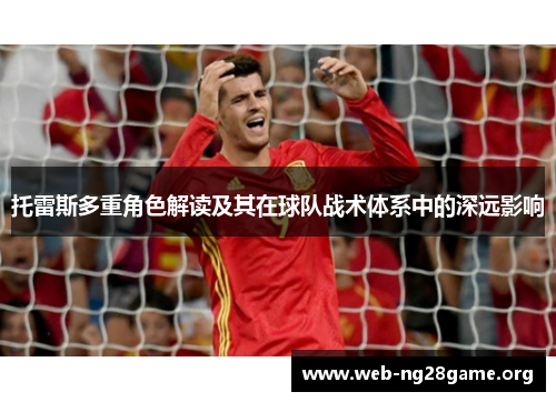 托雷斯多重角色解读及其在球队战术体系中的深远影响 托雷斯多重角色解读及其在球队战术体系中的深远影响