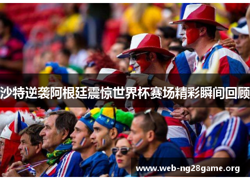 沙特逆袭阿根廷震惊世界杯赛场精彩瞬间回顾 沙特逆袭阿根廷震惊世界杯赛场精彩瞬间回顾