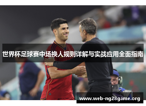 世界杯足球赛中场换人规则详解与实战应用全面指南 世界杯足球赛中场换人规则详解与实战应用全面指南