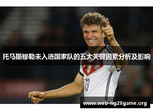 托马斯穆勒未入选国家队的五大关键因素分析及影响 托马斯穆勒未入选国家队的五大关键因素分析及影响