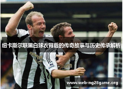 纽卡斯尔联黑白球衣背后的传奇故事与历史传承解析 纽卡斯尔联黑白球衣背后的传奇故事与历史传承解析