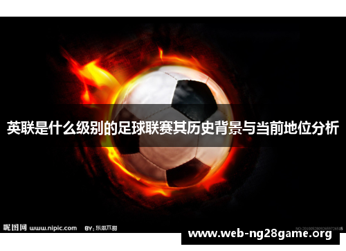 英联是什么级别的足球联赛其历史背景与当前地位分析 英联是什么级别的足球联赛其历史背景与当前地位分析