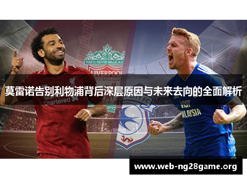 莫雷诺告别利物浦背后深层原因与未来去向的全面解析