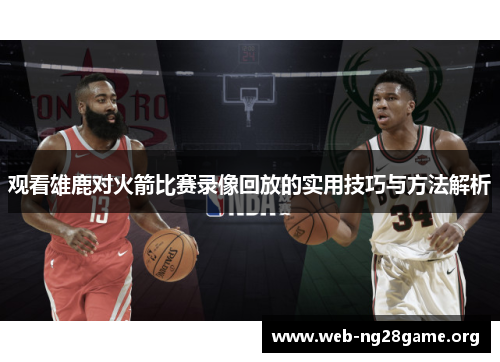 观看雄鹿对火箭比赛录像回放的实用技巧与方法解析