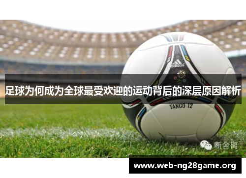 足球为何成为全球最受欢迎的运动背后的深层原因解析 足球为何成为全球最受欢迎的运动背后的深层原因解析