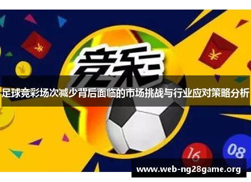 足球竞彩场次减少背后面临的市场挑战与行业应对策略分析 足球竞彩场次减少背后面临的市场挑战与行业应对策略分析