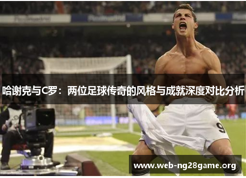 哈谢克与C罗:两位足球传奇的风格与成就深度对比分析 哈谢克与C罗:两位足球传奇的风格与成就深度对比分析