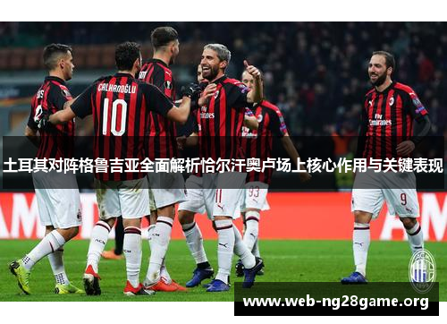 土耳其对阵格鲁吉亚全面解析恰尔汗奥卢场上核心作用与关键表现 土耳其对阵格鲁吉亚全面解析恰尔汗奥卢场上核心作用与关键表现