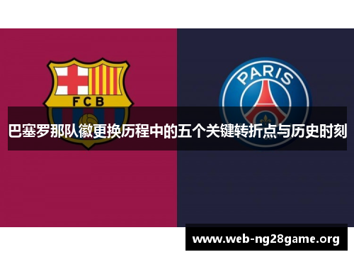 巴塞罗那队徽更换历程中的五个关键转折点与历史时刻 巴塞罗那队徽更换历程中的五个关键转折点与历史时刻