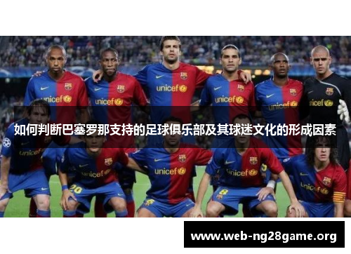 如何判断巴塞罗那支持的足球俱乐部及其球迷文化的形成因素 如何判断巴塞罗那支持的足球俱乐部及其球迷文化的形成因素