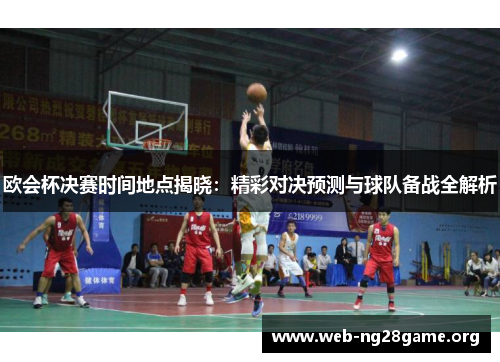 欧会杯决赛时间地点揭晓:精彩对决预测与球队备战全解析 欧会杯决赛时间地点揭晓:精彩对决预测与球队备战全解析