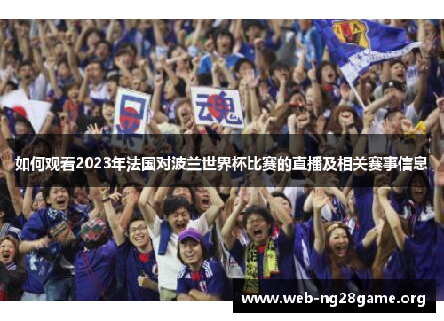 如何观看2023年法国对波兰世界杯比赛的直播及相关赛事信息