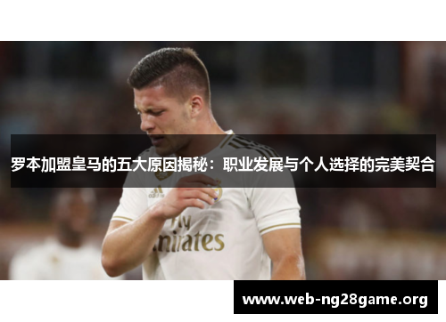 罗本加盟皇马的五大原因揭秘:职业发展与个人选择的完美契合 罗本加盟皇马的五大原因揭秘:职业发展与个人选择的完美契合